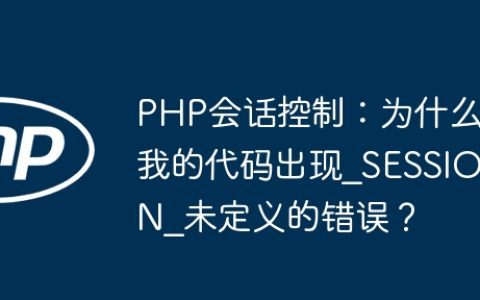 PHP会话控制：为什么我的代码出现_SESSION_未定义的错误？