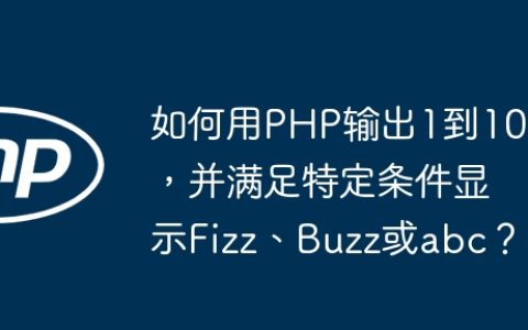 如何用PHP输出1到100，并满足特定条件显示Fizz、Buzz或abc？