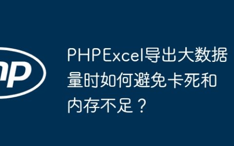 PHPExcel导出大数据量时如何避免卡死和内存不足？