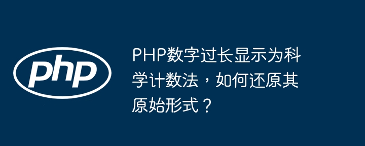 php数字过长显示为科学计数法,如何还原其原始形式?