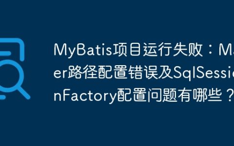 MyBatis项目运行失败：Mapper路径配置错误及SqlSessionFactory配置问题有哪些？