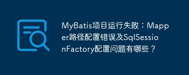 mybatis项目运行失败:mapper路径配置错误及sqlsessionfactory配置问题有哪些?