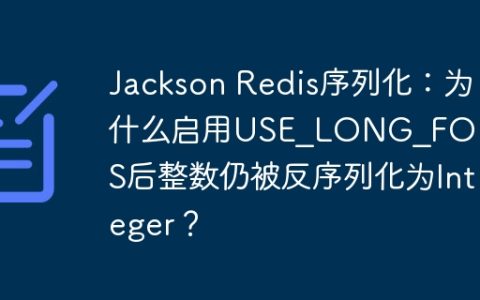 Jackson Redis序列化：为什么启用USE_LONG_FOR_INTS后整数仍被反序列化为Integer？