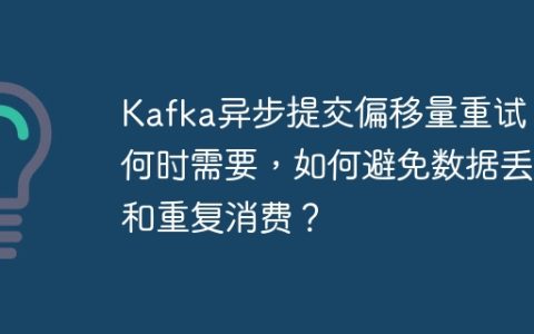 Kafka异步提交偏移量重试：何时需要，如何避免数据丢失和重复消费？