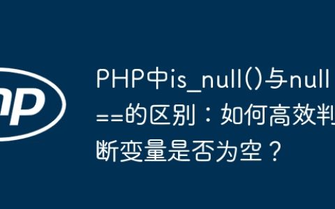 PHP中is_null()与null==的区别：如何高效判断变量是否为空？