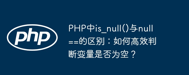 php中is_null()与null==的区别:如何高效判断变量是否为空?