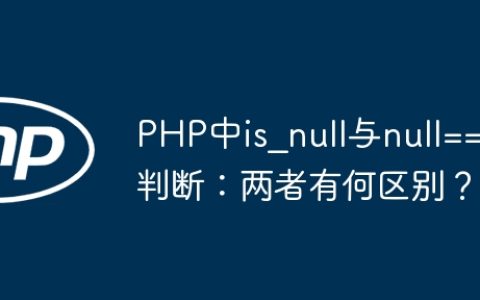 PHP中is_null与null==判断：两者有何区别？