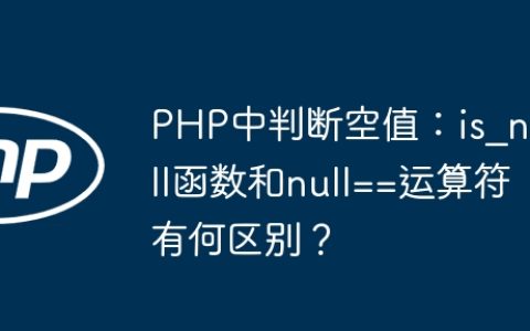 PHP中判断空值：is_null函数和null==运算符有何区别？