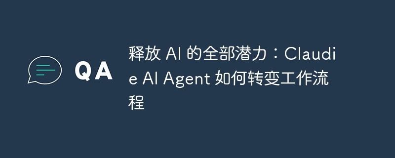 释放 ai 的全部潜力:claudie ai agent 如何转变工作流程