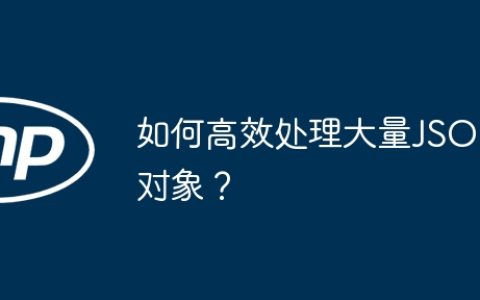 如何高效处理大量JSON对象？