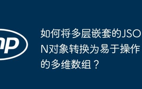 如何将多层嵌套的JSON对象转换为易于操作的多维数组？