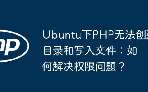 Ubuntu下PHP无法创建目录和写入文件：如何解决权限问题？