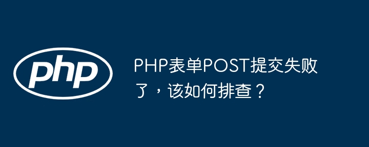 php表单post提交失败了,该如何排查?