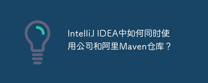 intellij idea中如何同时使用公司和阿里maven仓库?
