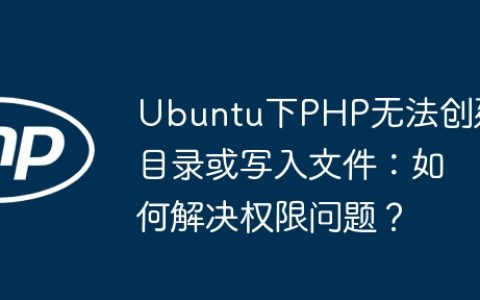 Ubuntu下PHP无法创建目录或写入文件：如何解决权限问题？