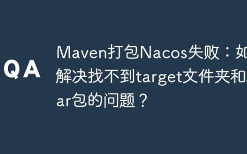 Maven打包Nacos失败：如何解决找不到target文件夹和Jar包的问题？