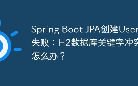 Spring Boot JPA创建User表失败：H2数据库关键字冲突怎么办？