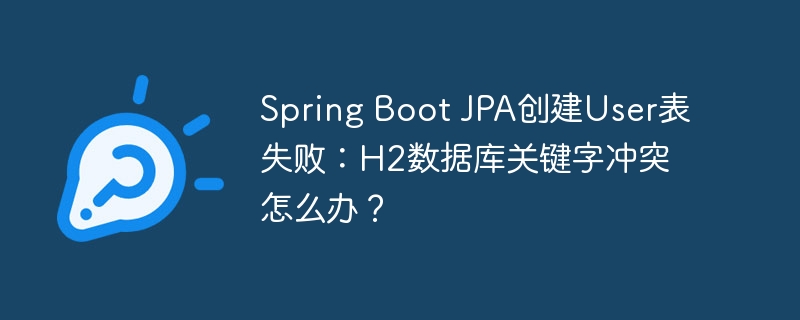 spring boot jpa创建user表失败:h2数据库关键字冲突怎么办?