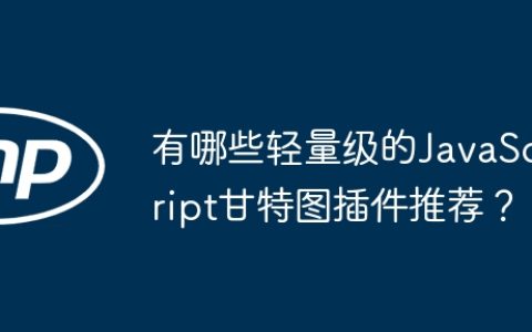 有哪些轻量级的JavaScript甘特图插件推荐？