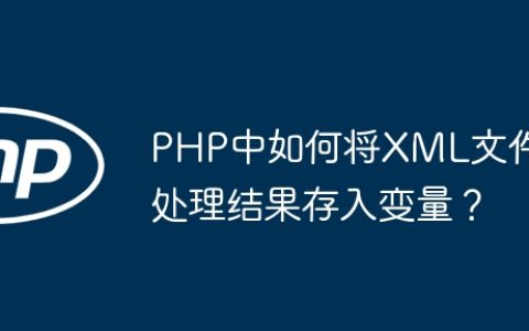 PHP中如何将XML文件处理结果存入变量？
