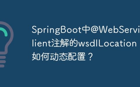SpringBoot中@WebServiceClient注解的wsdlLocation如何动态配置？
