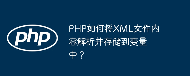 PHP如何将XML文件内容解析并存储到变量中?