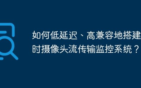 如何低延迟、高兼容地搭建实时摄像头流传输监控系统？