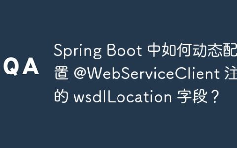 Spring Boot 中如何动态配置 @WebServiceClient 注解的 wsdlLocation 字段？