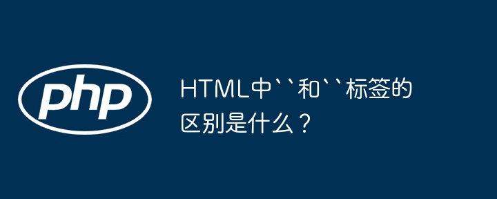 html中``和``标签的区别是什么?