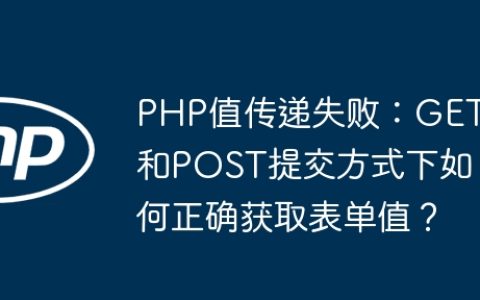 PHP值传递失败：GET和POST提交方式下如何正确获取表单值？