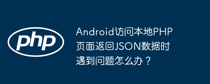 android访问本地php页面返回json数据时遇到问题怎么办?