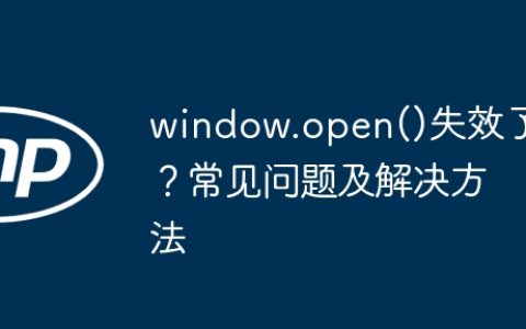 window.open()失效了？常见问题及解决方法