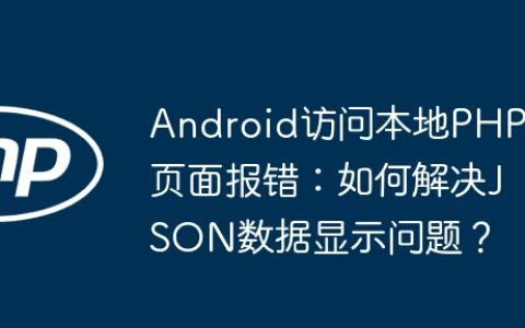 Android访问本地PHP页面报错：如何解决JSON数据显示问题？
