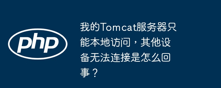 我的tomcat服务器只能本地访问,其他设备无法连接是怎么回事?