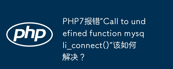 php7报错“call to undefined function mysqli_connect()”该如何解决?