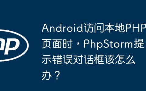 Android访问本地PHP页面时，PhpStorm提示错误对话框该怎么办？