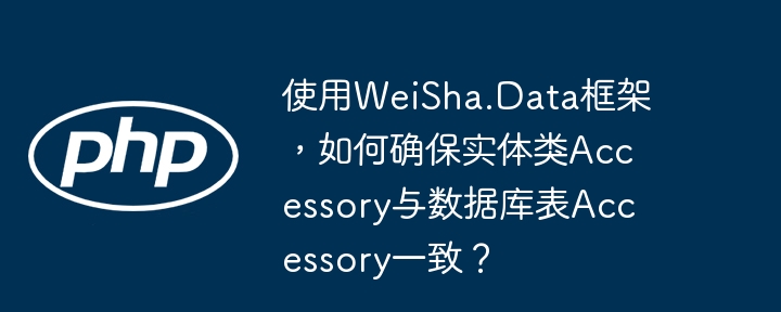 使用weisha.data框架,如何确保实体类accessory与数据库表accessory一致?