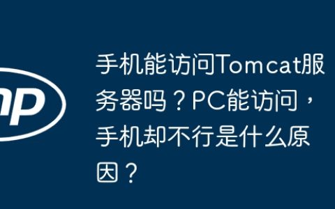 手机能访问Tomcat服务器吗？PC能访问，手机却不行是什么原因？