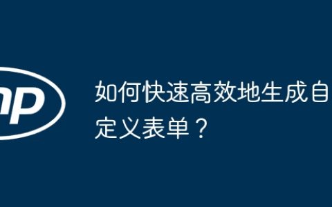 如何快速高效地生成自定义表单？