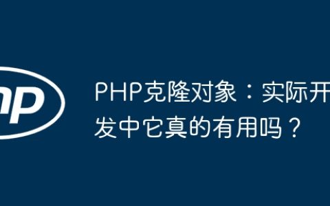 PHP克隆对象：实际开发中它真的有用吗？