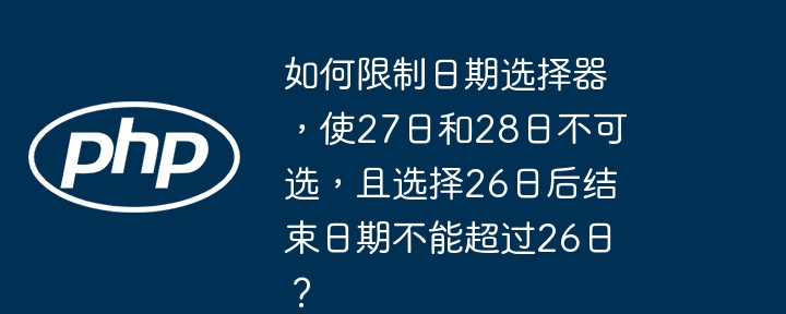 如何限制日期选择器,使27日和28日不可选,且选择26日后结束日期不能超过26日?