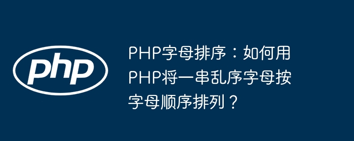 php字母排序:如何用php将一串乱序字母按字母顺序排列?