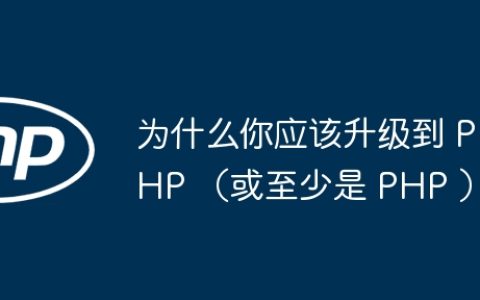 为什么你应该升级到 PHP （或至少是 PHP ）