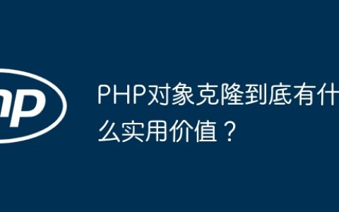 PHP对象克隆到底有什么实用价值？