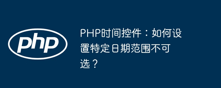 php时间控件:如何设置特定日期范围不可选?