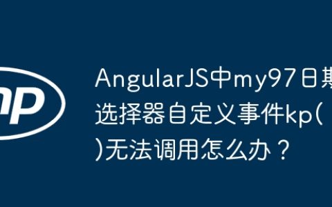 AngularJS中my97日期选择器自定义事件kp()无法调用怎么办？