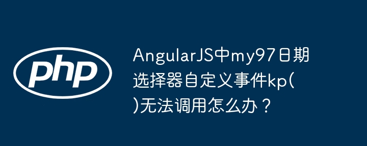 angularjs中my97日期选择器自定义事件kp()无法调用怎么办?