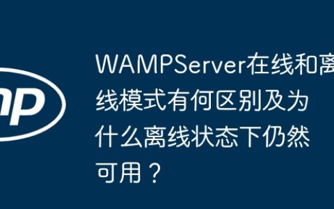 WAMPServer在线和离线模式有何区别及为什么离线状态下仍然可用？