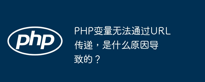 php变量无法通过url传递,是什么原因导致的?