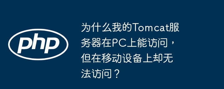 为什么我的tomcat服务器在pc上能访问,但在移动设备上却无法访问?